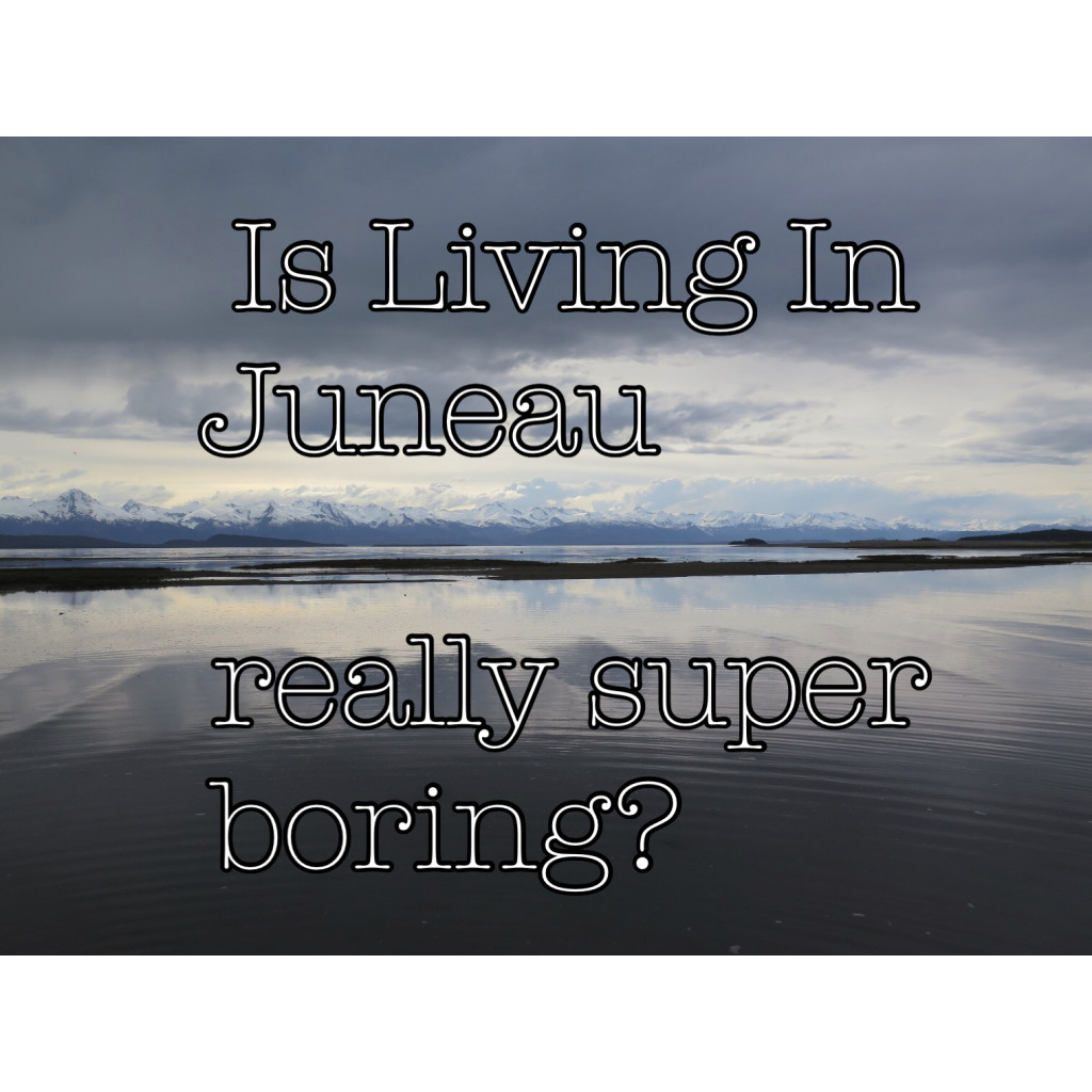 Is Living in Juneau really boring